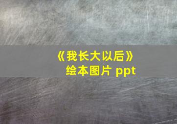 《我长大以后》绘本图片 ppt